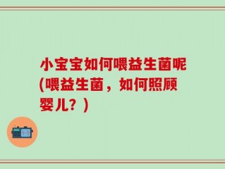 小宝宝如何喂益生菌呢(喂益生菌，如何照顾婴儿？)