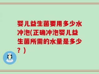 婴儿益生菌要用多少水冲泡(正确冲泡婴儿益生菌所需的水量是多少？)