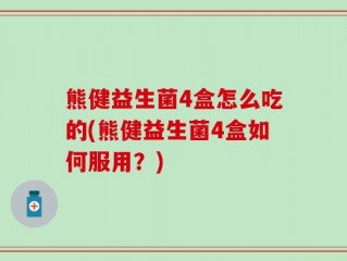 熊健益生菌4盒怎么吃的(熊健益生菌4盒如何服用？)