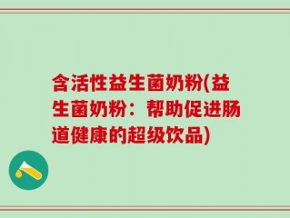 含活性益生菌奶粉(益生菌奶粉：帮助促进肠道健康的超级饮品)