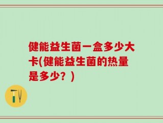 健能益生菌一盒多少大卡(健能益生菌的热量是多少？)