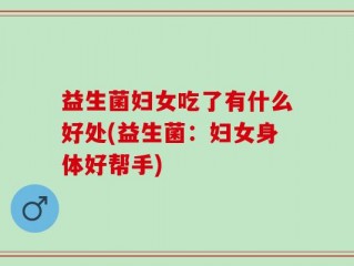 益生菌妇女吃了有什么好处(益生菌：妇女身体好帮手)