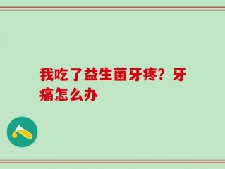 我吃了益生菌牙疼？牙痛怎么办