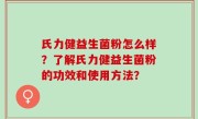 氏力健益生菌粉怎么样？了解氏力健益生菌粉的功效和使用方法？