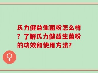 氏力健益生菌粉怎么样？了解氏力健益生菌粉的功效和使用方法？