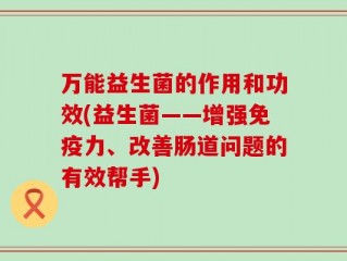 万能益生菌的作用和功效(益生菌——增强免疫力、改善肠道问题的有效帮手)