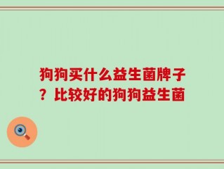 狗狗买什么益生菌牌子？比较好的狗狗益生菌