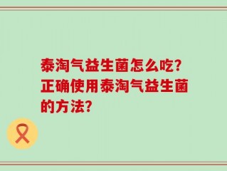 泰淘气益生菌怎么吃？正确使用泰淘气益生菌的方法？