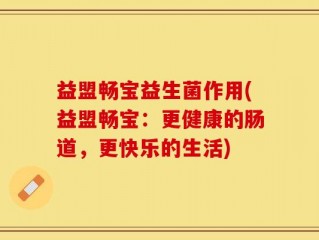 益盟畅宝益生菌作用(益盟畅宝：更健康的肠道，更快乐的生活)