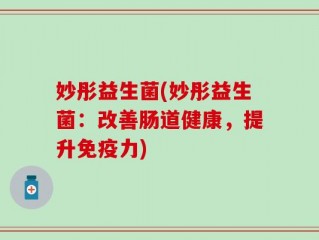 妙彤益生菌(妙彤益生菌：改善肠道健康，提升免疫力)
