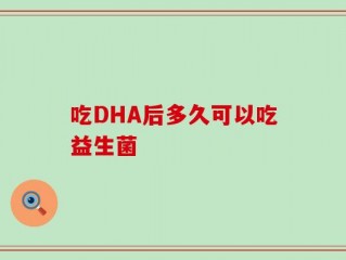 吃DHA后多久可以吃益生菌