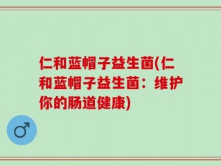 仁和蓝帽子益生菌(仁和蓝帽子益生菌：维护你的肠道健康)
