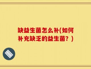 缺益生菌怎么补(如何补充缺乏的益生菌？)