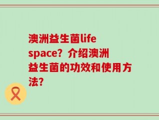 澳洲益生菌life space？介绍澳洲益生菌的功效和使用方法？