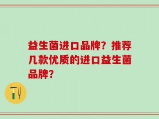 益生菌进口品牌？推荐几款优质的进口益生菌品牌？