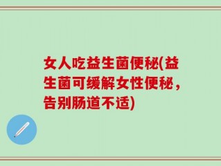女人吃益生菌便秘(益生菌可缓解女性便秘，告别肠道不适)