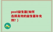post益生菌(如何选择高效的益生菌补充剂？)