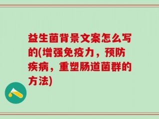 益生菌背景文案怎么写的(增强免疫力，预防疾病，重塑肠道菌群的方法)