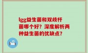 lgg益生菌和双歧杆菌哪个好？深度解析两种益生菌的优缺点？