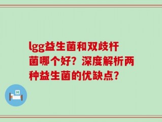 lgg益生菌和双歧杆菌哪个好？深度解析两种益生菌的优缺点？