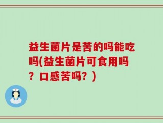 益生菌片是苦的吗能吃吗(益生菌片可食用吗？口感苦吗？)
