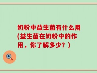 奶粉中益生菌有什么用(益生菌在奶粉中的作用，你了解多少？)