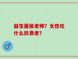 益生菌侯老师？女性吃什么抗衰老？