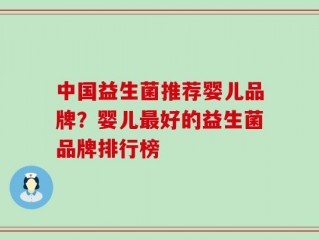 中国益生菌推荐婴儿品牌？婴儿最好的益生菌品牌排行榜