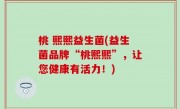 桃 熙熙益生菌(益生菌品牌“桃熙熙”，让您健康有活力！)