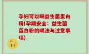 孕妇可以喝益生菌蛋白粉(孕期安全：益生菌蛋白粉的喝法与注意事项)