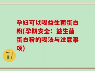 孕妇可以喝益生菌蛋白粉(孕期安全：益生菌蛋白粉的喝法与注意事项)