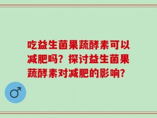 吃益生菌果蔬酵素可以减肥吗？探讨益生菌果蔬酵素对减肥的影响？