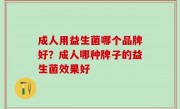成人用益生菌哪个品牌好？成人哪种牌子的益生菌效果好