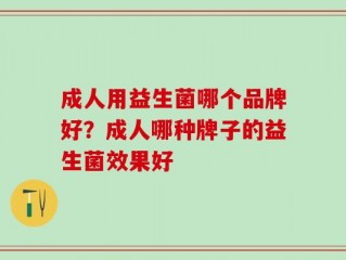 成人用益生菌哪个品牌好？成人哪种牌子的益生菌效果好