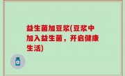 益生菌加豆浆(豆浆中加入益生菌，开启健康生活)