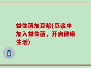 益生菌加豆浆(豆浆中加入益生菌，开启健康生活)