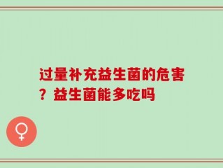 过量补充益生菌的危害？益生菌能多吃吗