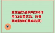 益生菌饮品的功效和作用(益生菌饮品：改善肠道健康的美味选择)