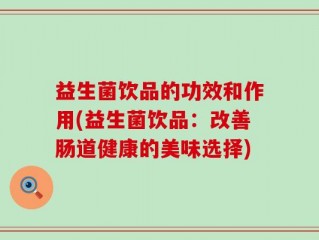 益生菌饮品的功效和作用(益生菌饮品：改善肠道健康的美味选择)