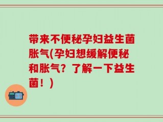 带来不便秘孕妇益生菌胀气(孕妇想缓解便秘和胀气？了解一下益生菌！)