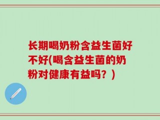 长期喝奶粉含益生菌好不好(喝含益生菌的奶粉对健康有益吗？)