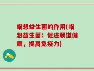 喵想益生菌的作用(喵想益生菌：促进肠道健康，提高免疫力)
