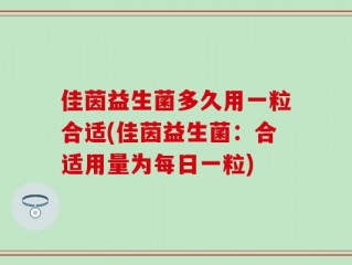 佳茵益生菌多久用一粒合适(佳茵益生菌：合适用量为每日一粒)