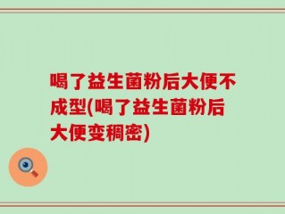 喝了益生菌粉后大便不成型(喝了益生菌粉后大便变稠密)