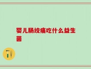 婴儿肠绞痛吃什么益生菌