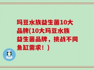 玛豆水族益生菌10大品牌(10大玛豆水族益生菌品牌，挑战不同鱼缸需求！)