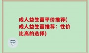 成人益生菌平价推荐(成人益生菌推荐：性价比高的选择)