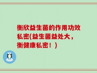 衡欣益生菌的作用功效私密(益生菌益处大，衡健康私密！)