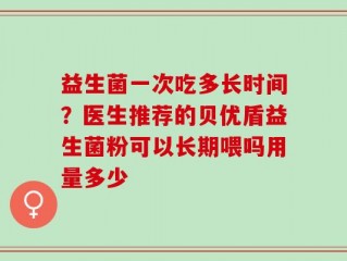益生菌一次吃多长时间？医生推荐的贝优盾益生菌粉可以长期喂吗用量多少