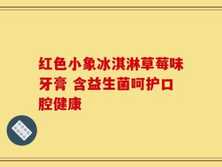 红色小象冰淇淋草莓味牙膏 含益生菌呵护口腔健康